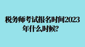 稅務師考試報名時間2023年什么時候？