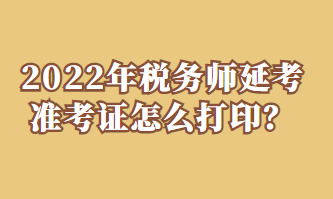 2022年稅務師延考準考證怎么打印？