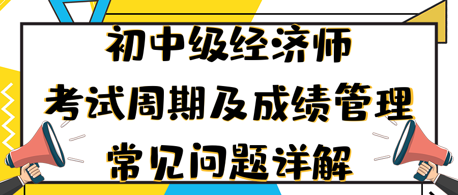 初中級經(jīng)濟師考試周期及成績管理常見問題詳解 