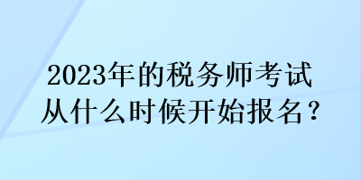 2023年的稅務(wù)師考試從什么時(shí)候開始報(bào)名？