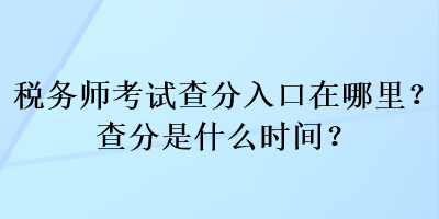 稅務(wù)師考試查分入口在哪里？查分是什么時(shí)間？