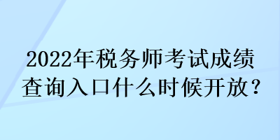 2022年稅務(wù)師考試成績查詢?nèi)肟谑裁磿r(shí)候開放？