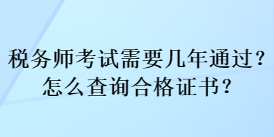 稅務(wù)師考試需要幾年通過？怎么查詢合格證書？