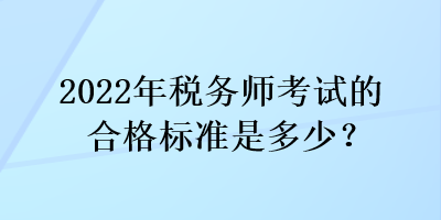 2022年稅務(wù)師考試的合格標(biāo)準(zhǔn)是多少？