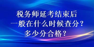 稅務(wù)師延考結(jié)束后一般在什么時候查分？多少分合格？