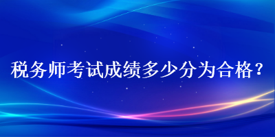 稅務(wù)師考試成績多少分為合格？