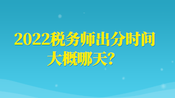 2022稅務(wù)師出分時間大概哪天？