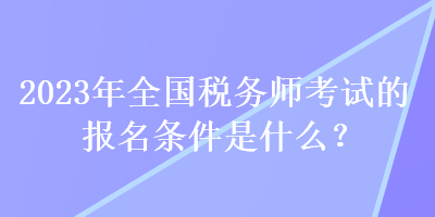 2023年全國稅務(wù)師考試的報名條件是什么？