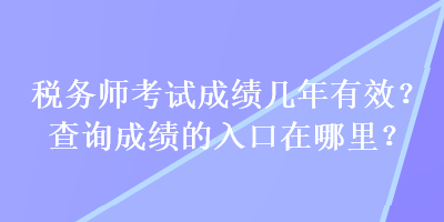 稅務(wù)師考試成績幾年有效？查詢成績的入口在哪里？