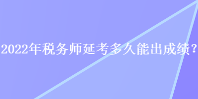 2022年稅務師延考多久能出成績？