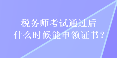 稅務(wù)師考試通過后什么時(shí)候能申領(lǐng)證書？