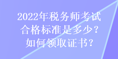 2022年稅務(wù)師考試合格標(biāo)準(zhǔn)是多少？如何領(lǐng)取證書？