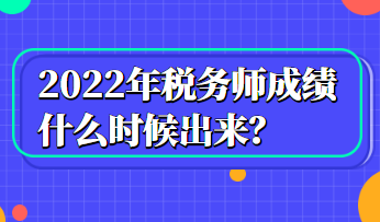 2022年稅務(wù)師成績什么時候出來？