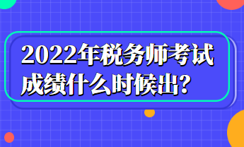 2022年稅務(wù)師考試成績(jī)什么時(shí)候出