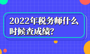 2022年稅務(wù)師什么時候查成績？