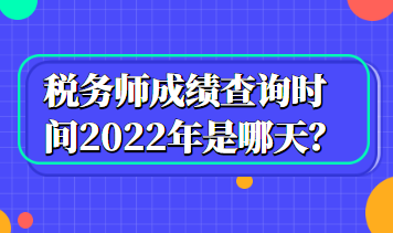 稅務(wù)師成績查詢時間2022年是哪天？