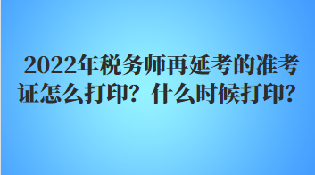 2022年稅務(wù)師再延考的準(zhǔn)考證怎么打?。渴裁磿r(shí)候打??？