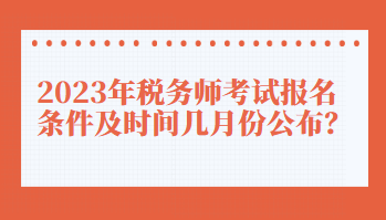 2023年稅務(wù)師考試報(bào)名條件及時(shí)間幾月份公布？