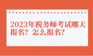 2023年稅務(wù)師考試哪天報(bào)名？怎么報(bào)名？