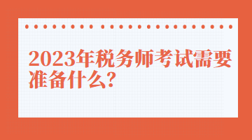 2023年稅務(wù)師考試需要準(zhǔn)備什么？