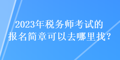 2023年稅務(wù)師考試的報名簡章可以去哪里找？