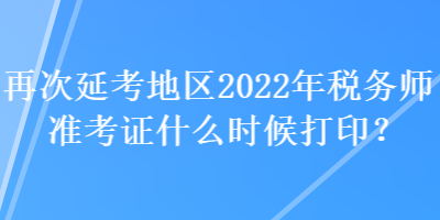 再次延考地區(qū)2022年稅務(wù)師準(zhǔn)考證什么時(shí)候打?。? suffix=