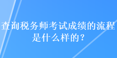 查詢稅務(wù)師考試成績的流程是什么樣的？