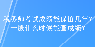 稅務(wù)師考試成績能保留幾年？一般什么時候能查成績？