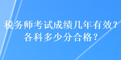 稅務(wù)師考試成績幾年有效？各科多少分合格？