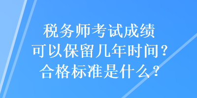 稅務(wù)師考試成績(jī)可以保留幾年時(shí)間？合格標(biāo)準(zhǔn)是什么？