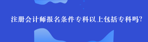 注冊會計師報名條件專科以上包括?？茊?？