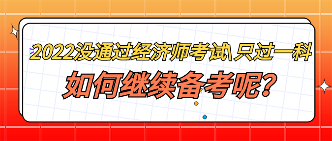 2022年沒通過經(jīng)濟(jì)師考試_只過一科 如何繼續(xù)備考呢？