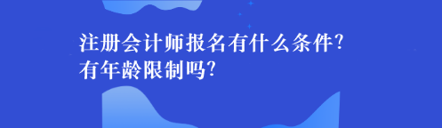 注冊會計師報名有什么條件？有年齡限制嗎？