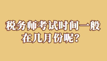 稅務(wù)師考試時間一般在幾月份呢？