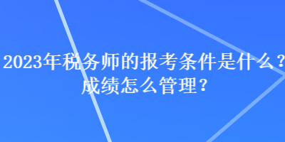 2023年稅務(wù)師的報考條件是什么？成績怎么管理？