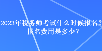 2023年稅務師考試什么時候報名？報名費用是多少？