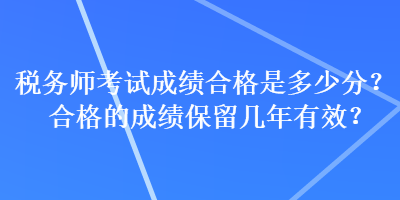 稅務師考試成績合格是多少分？合格的成績保留幾年有效？