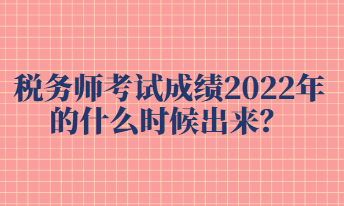 稅務(wù)師考試成績2022年的什么時候出來？