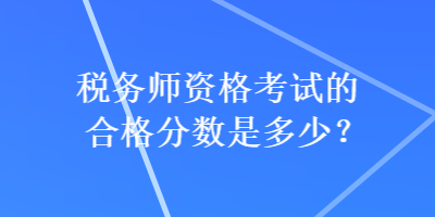 稅務(wù)師資格考試的合格分?jǐn)?shù)是多少？