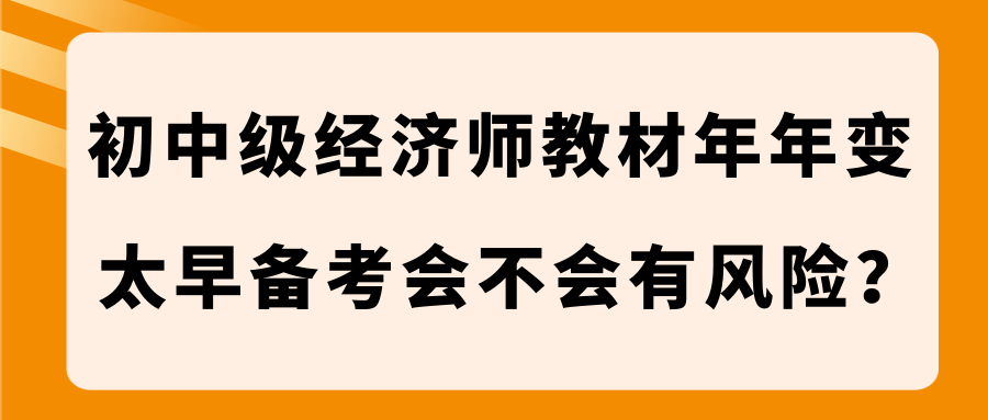 初中級經(jīng)濟師教材年年變 太早備考會不會有風險？