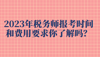 2023年稅務(wù)師報考時間和費(fèi)用要求你了解嗎？