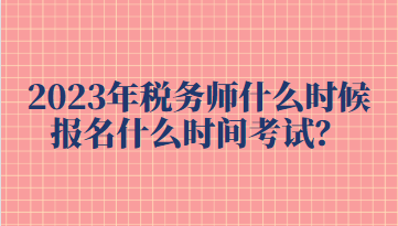 2023年稅務(wù)師什么時候報名什么時間考試？