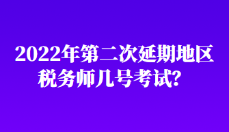 2022年第二次延期地區(qū)稅務(wù)師幾號考試？