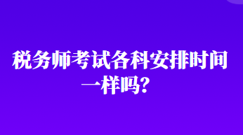 稅務(wù)師考試各科安排時間一樣嗎？