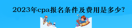 2023年cpa報(bào)名條件及費(fèi)用是多少？