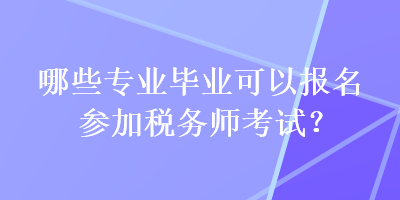 哪些專業(yè)畢業(yè)可以報名參加稅務(wù)師考試？