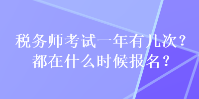 稅務(wù)師考試一年有幾次？都在什么時(shí)候報(bào)名？