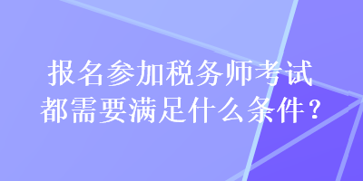 報(bào)名參加稅務(wù)師考試都需要滿足什么條件？