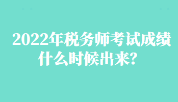 2022年稅務(wù)師考試成績(jī)什么時(shí)候出來(lái)？