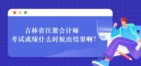 吉林省注冊(cè)會(huì)計(jì)師考試成績什么時(shí)候出結(jié)果?。? suffix=